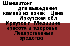 Шеншитонг (Shenshitong Keli) -  для выведения камней из почек › Цена ­ 680 - Иркутская обл., Иркутск г. Медицина, красота и здоровье » Лекарственные средства   